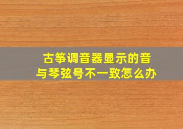 古筝调音器显示的音与琴弦号不一致怎么办