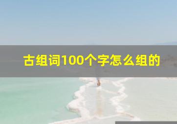 古组词100个字怎么组的