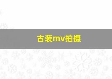 古装mv拍摄