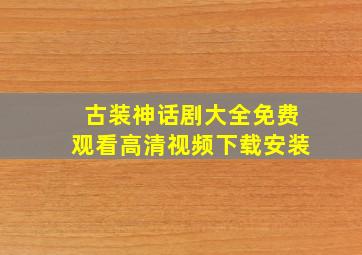 古装神话剧大全免费观看高清视频下载安装