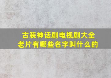 古装神话剧电视剧大全老片有哪些名字叫什么的