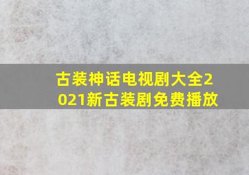 古装神话电视剧大全2021新古装剧免费播放