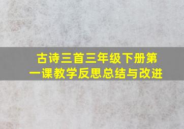 古诗三首三年级下册第一课教学反思总结与改进