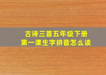 古诗三首五年级下册第一课生字拼音怎么读