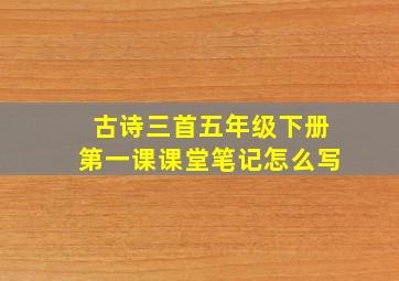 古诗三首五年级下册第一课课堂笔记怎么写