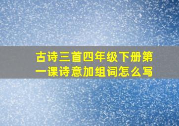 古诗三首四年级下册第一课诗意加组词怎么写