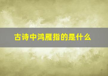 古诗中鸿雁指的是什么