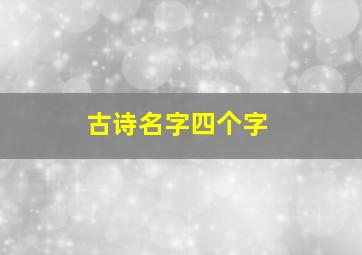 古诗名字四个字