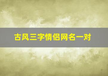 古风三字情侣网名一对