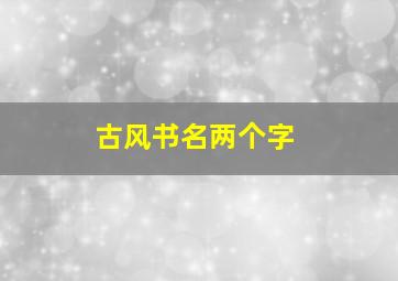 古风书名两个字