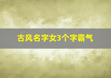 古风名字女3个字霸气