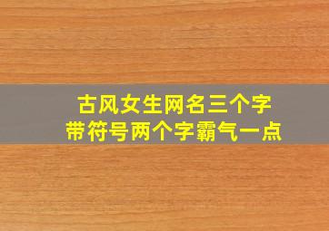 古风女生网名三个字带符号两个字霸气一点