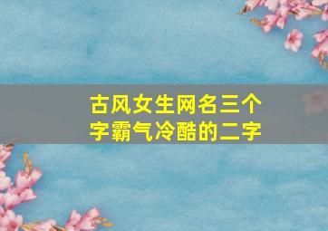 古风女生网名三个字霸气冷酷的二字