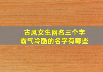 古风女生网名三个字霸气冷酷的名字有哪些