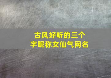 古风好听的三个字昵称女仙气网名