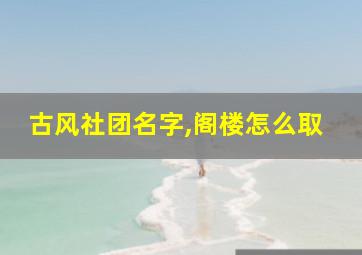 古风社团名字,阁楼怎么取