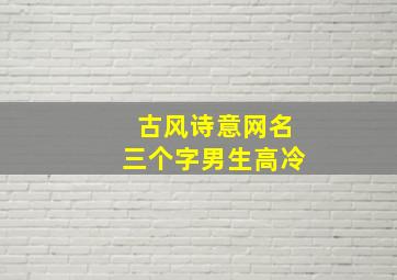 古风诗意网名三个字男生高冷