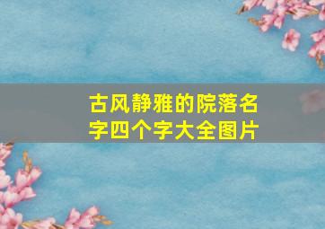 古风静雅的院落名字四个字大全图片