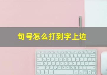 句号怎么打到字上边