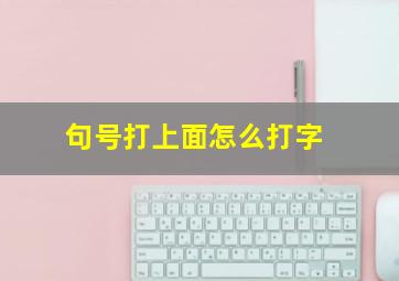 句号打上面怎么打字