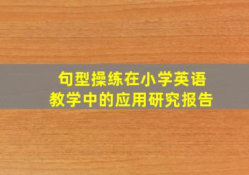 句型操练在小学英语教学中的应用研究报告