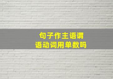 句子作主语谓语动词用单数吗