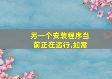 另一个安装程序当前正在运行,如需