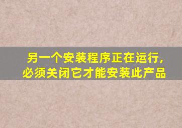 另一个安装程序正在运行,必须关闭它才能安装此产品