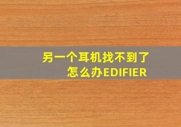 另一个耳机找不到了怎么办EDIFIER