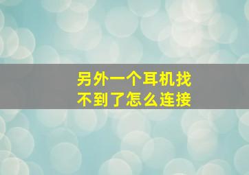 另外一个耳机找不到了怎么连接