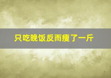 只吃晚饭反而瘦了一斤