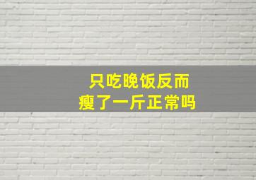 只吃晚饭反而瘦了一斤正常吗