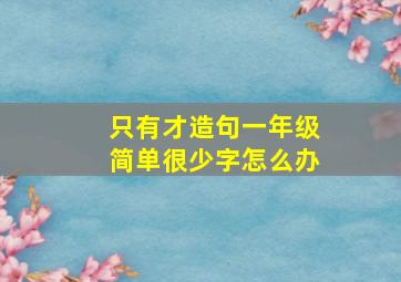 只有才造句一年级简单很少字怎么办