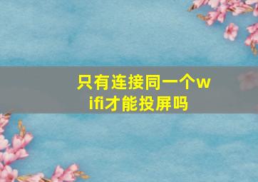 只有连接同一个wifi才能投屏吗