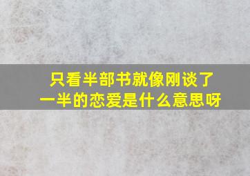 只看半部书就像刚谈了一半的恋爱是什么意思呀