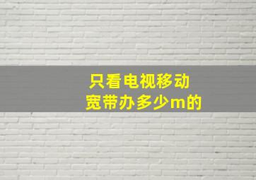 只看电视移动宽带办多少m的