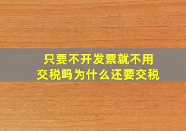 只要不开发票就不用交税吗为什么还要交税