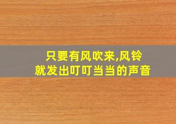 只要有风吹来,风铃就发出叮叮当当的声音