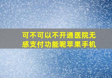 可不可以不开通医院无感支付功能呢苹果手机