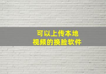 可以上传本地视频的换脸软件