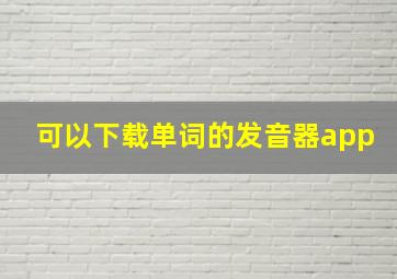 可以下载单词的发音器app