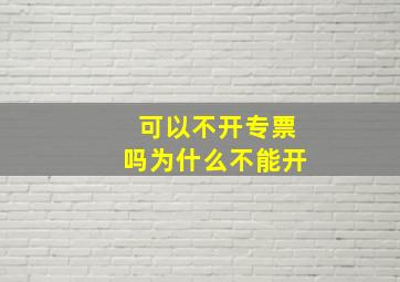 可以不开专票吗为什么不能开