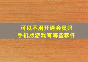 可以不用开通会员吗手机版游戏有哪些软件