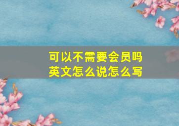 可以不需要会员吗英文怎么说怎么写