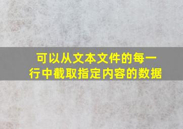 可以从文本文件的每一行中截取指定内容的数据