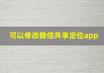 可以修改微信共享定位app