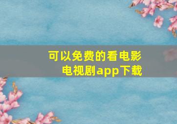 可以免费的看电影电视剧app下载