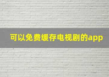 可以免费缓存电视剧的app