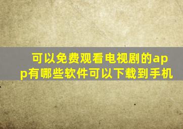 可以免费观看电视剧的app有哪些软件可以下载到手机