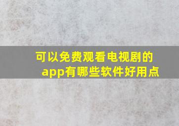 可以免费观看电视剧的app有哪些软件好用点